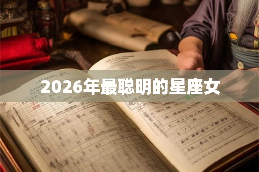 2026年最聪明的星座女