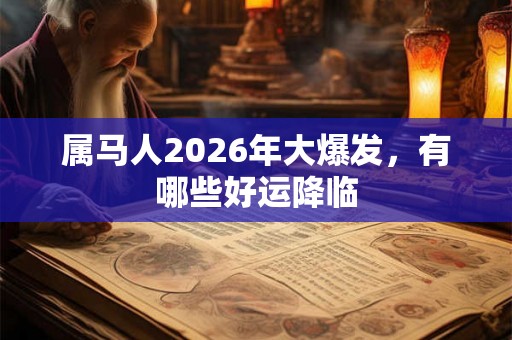 属马人2026年大爆发，有哪些好运降临