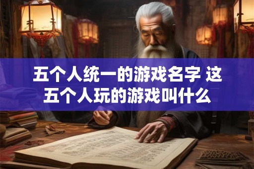 五个人统一的游戏名字 这五个人玩的游戏叫什么