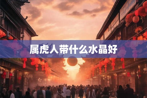 属虎人带什么水晶好