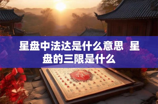 星盘中法达是什么意思  星盘的三限是什么