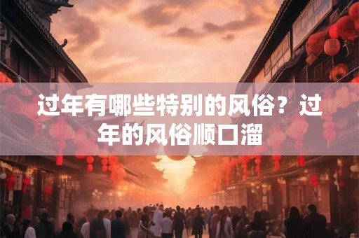 过年有哪些特别的风俗？过年的风俗顺口溜