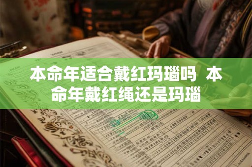 本命年适合戴红玛瑙吗  本命年戴红绳还是玛瑙
