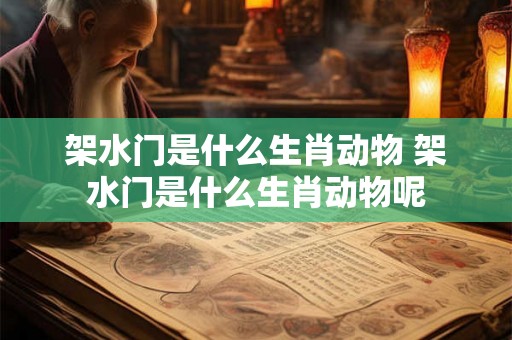 架水门是什么生肖动物 架水门是什么生肖动物呢