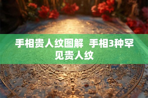 手相贵人纹图解  手相3种罕见贵人纹