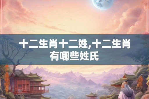 十二生肖十二姓,十二生肖有哪些姓氏
