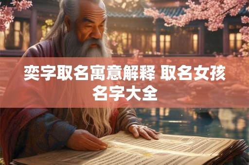 奕字取名寓意解释 取名女孩名字大全 奕字取名寓意解释 取名女孩名字大全