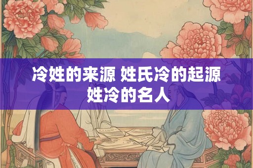 冷姓的来源 姓氏冷的起源 姓冷的名人