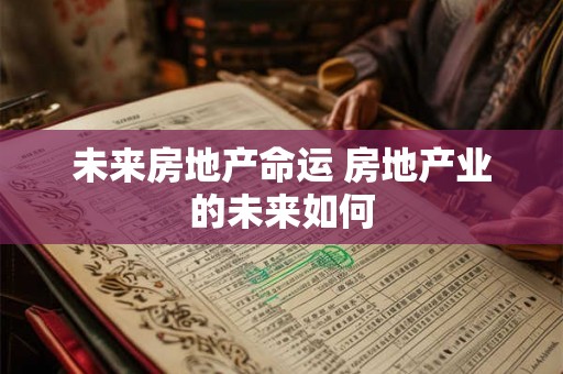 未来房地产命运 房地产业的未来如何
