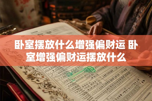 卧室摆放什么增强偏财运 卧室增强偏财运摆放什么