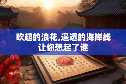 吹起的浪花,遥远的海岸线让你想起了谁