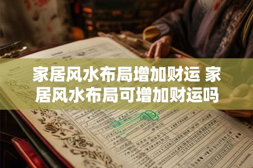 家居风水布局增加财运 家居风水布局可增加财运吗