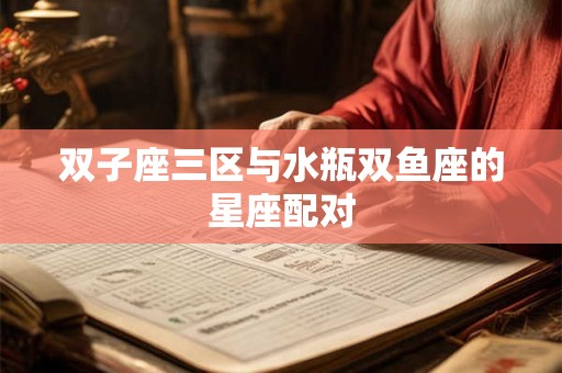 双子座三区与水瓶双鱼座的星座配对