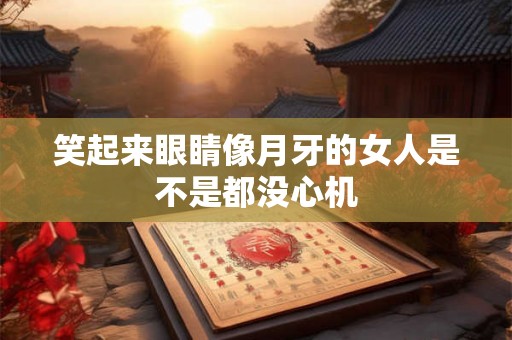笑起来眼睛像月牙的女人是不是都没心机