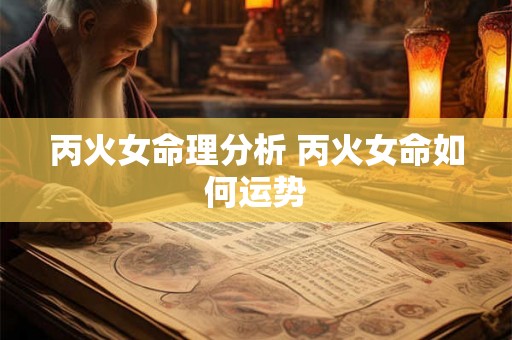 丙火女命理分析 丙火女命如何运势