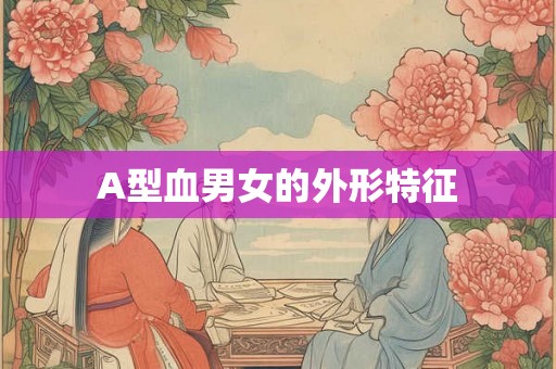 A型血男女的外形特征