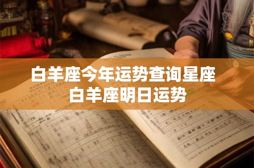 白羊座今年运势查询星座 白羊座明日运势 白羊座今年运势查询星座 白羊座明日运势