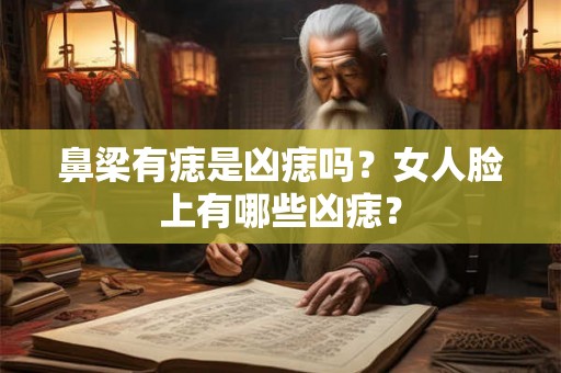 鼻梁有痣是凶痣吗？女人脸上有哪些凶痣？