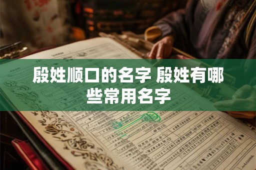殷姓顺口的名字 殷姓有哪些常用名字