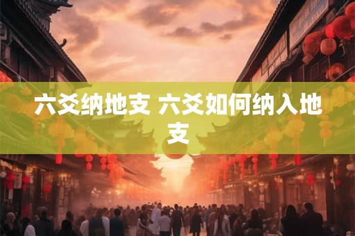 六爻纳地支 六爻如何纳入地支