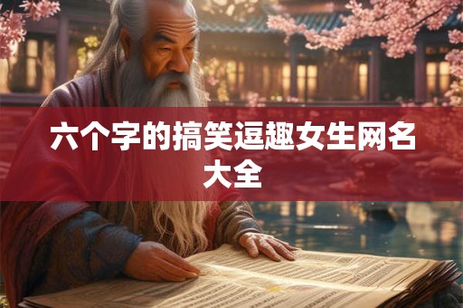 六个字的搞笑逗趣女生网名大全