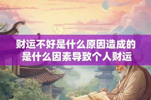 财运不好是什么原因造成的 是什么因素导致个人财运不佳