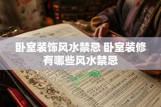 卧室装饰风水禁忌 卧室装修有哪些风水禁忌 卧室装饰风水禁忌 卧室装修有哪些风水禁忌