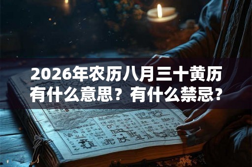 2026年农历八月三十黄历有什么意思？有什么禁忌？