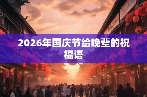2026年国庆节给晚辈的祝福语