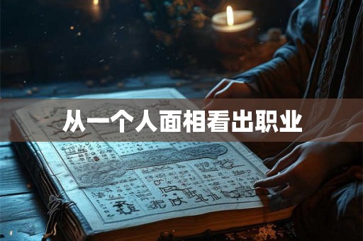 从一个人面相看出职业 从一个人面相看出职业