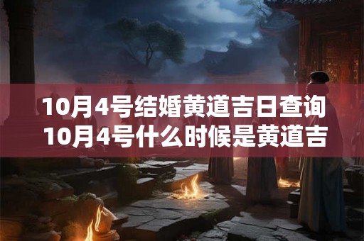 10月4号结婚黄道吉日查询 10月4号什么时候是黄道吉日结婚