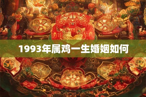 1993年属鸡一生婚姻如何