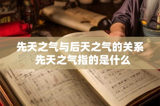 先天之气与后天之气的关系  先天之气指的是什么