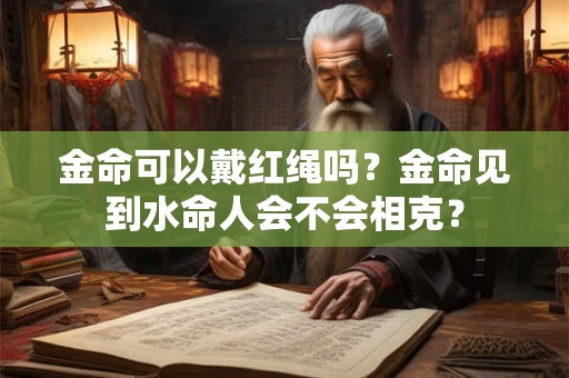 金命可以戴红绳吗？金命见到水命人会不会相克？