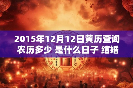 2015年12月12日黄历查询 农历多少 是什么日子 结婚吉时