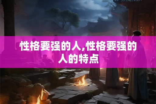 性格要强的人,性格要强的人的特点