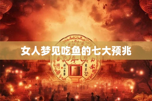 女人梦见吃鱼的七大预兆 女人梦见吃鱼的七大预兆