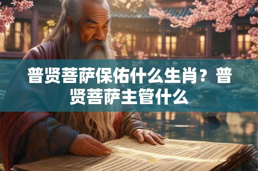 普贤菩萨保佑什么生肖？普贤菩萨主管什么