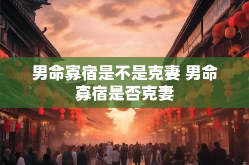 男命寡宿是不是克妻 男命寡宿是否克妻