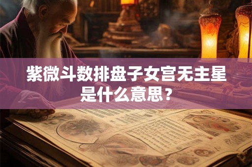 紫微斗数排盘子女宫无主星是什么意思？