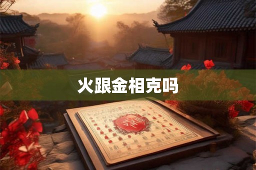 火跟金相克吗 火跟金相克吗