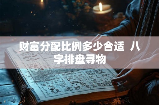 财富分配比例多少合适  八字排盘寻物
