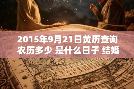 2015年9月21日黄历查询 农历多少 是什么日子 结婚吉时 2015年9月21日黄历查询 农历多少 是什么日子 结婚吉时