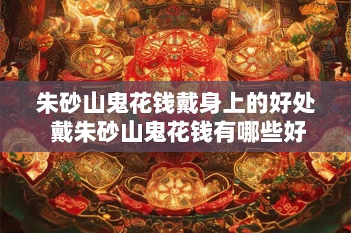 朱砂山鬼花钱戴身上的好处 戴朱砂山鬼花钱有哪些好处