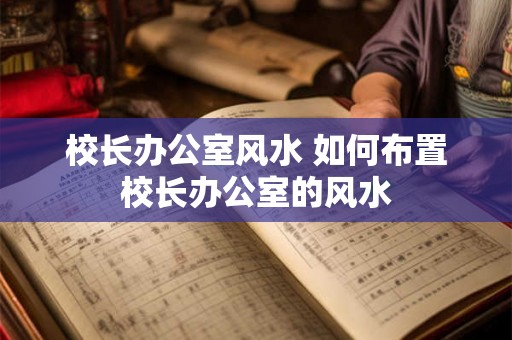 校长办公室风水 如何布置校长办公室的风水
