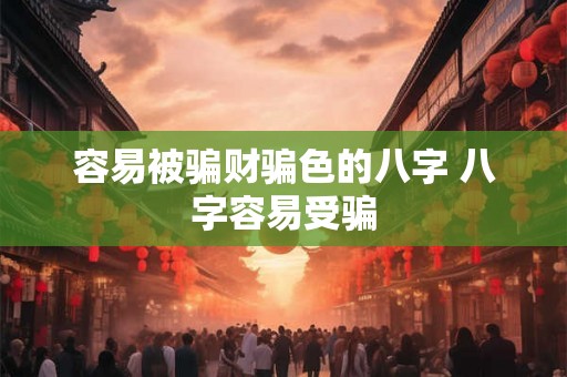 容易被骗财骗色的八字 八字容易受骗