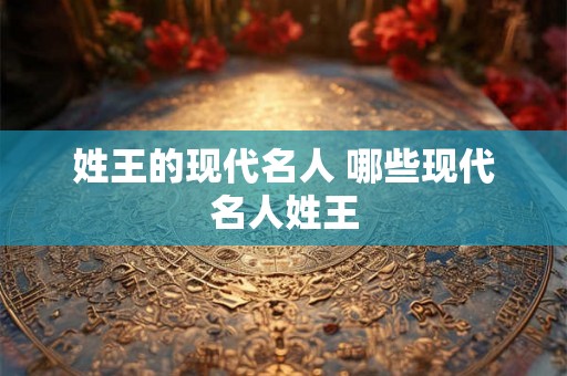 姓王的现代名人 哪些现代名人姓王