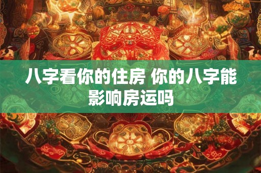 八字看你的住房 你的八字能影响房运吗