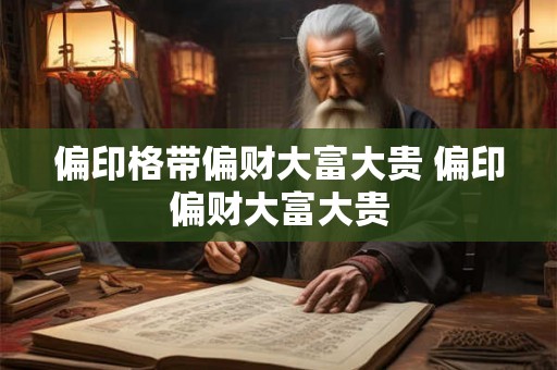 偏印格带偏财大富大贵 偏印偏财大富大贵