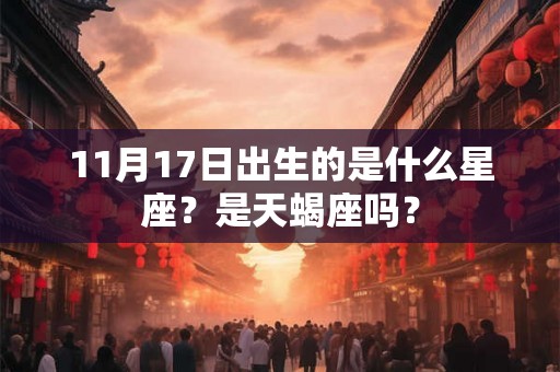 11月17日出生的是什么星座？是天蝎座吗？